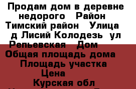 Продам дом в деревне недорого › Район ­ Тимский район › Улица ­ д.Лисий Колодезь, ул.Репьевская › Дом ­ 10 › Общая площадь дома ­ 71 › Площадь участка ­ 5 000 › Цена ­ 350 000 - Курская обл. Недвижимость » Дома, коттеджи, дачи продажа   